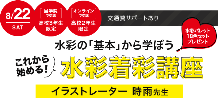 8/22（土）当学院で参加の方【高校3年生限定】、ご自宅で参加の方【高校2年生限定】交通費サポートあり 水彩の「基本」から学ぼう これから始める！水彩着彩講座イラストレーター 時雨先生